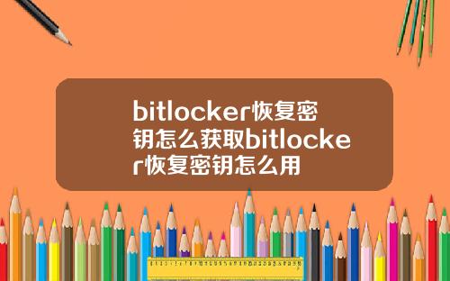 bitlocker恢复密钥怎么获取bitlocker恢复密钥怎么用