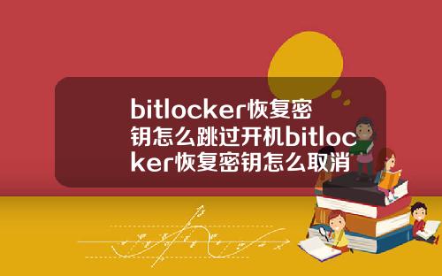 bitlocker恢复密钥怎么跳过开机bitlocker恢复密钥怎么取消