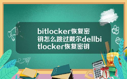 bitlocker恢复密钥怎么跳过戴尔dellbitlocker恢复密钥