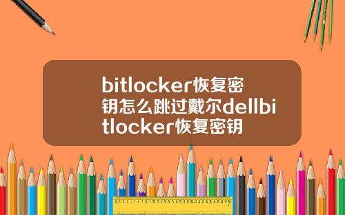 bitlocker恢复密钥怎么跳过戴尔dellbitlocker恢复密钥