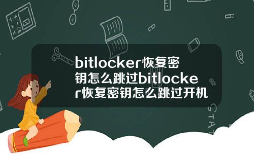 bitlocker恢复密钥怎么跳过bitlocker恢复密钥怎么跳过开机