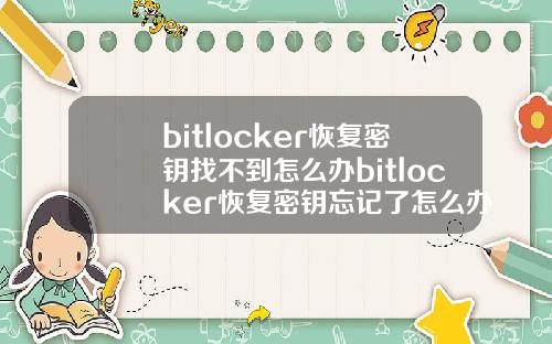 bitlocker恢复密钥找不到怎么办bitlocker恢复密钥忘记了怎么办