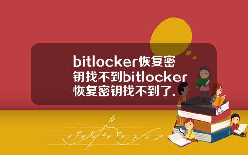 bitlocker恢复密钥找不到bitlocker恢复密钥找不到了.