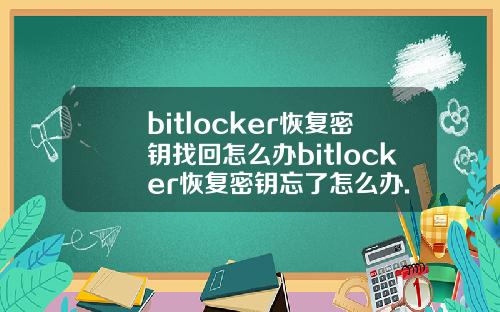 bitlocker恢复密钥找回怎么办bitlocker恢复密钥忘了怎么办.