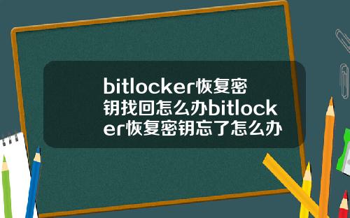 bitlocker恢复密钥找回怎么办bitlocker恢复密钥忘了怎么办