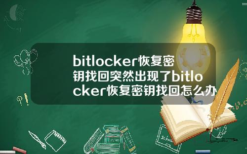 bitlocker恢复密钥找回突然出现了bitlocker恢复密钥找回怎么办