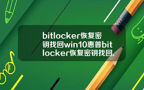 bitlocker恢复密钥找回win10惠普bitlocker恢复密钥找回.