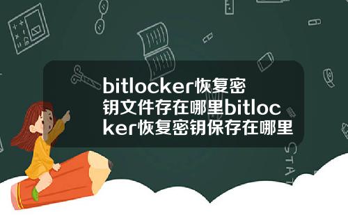 bitlocker恢复密钥文件存在哪里bitlocker恢复密钥保存在哪里