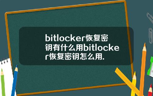 bitlocker恢复密钥有什么用bitlocker恢复密钥怎么用.