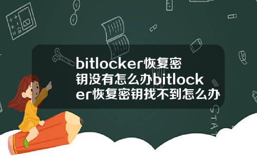 bitlocker恢复密钥没有怎么办bitlocker恢复密钥找不到怎么办
