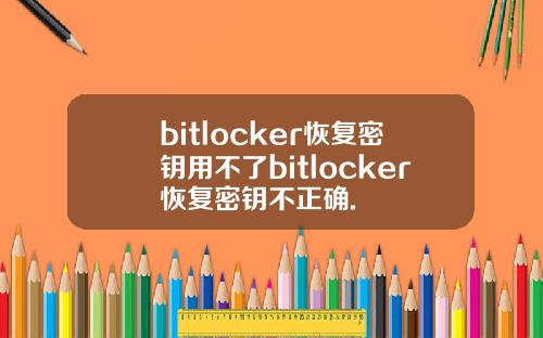 bitlocker恢复密钥用不了bitlocker恢复密钥不正确.