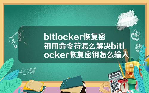 bitlocker恢复密钥用命令符怎么解决bitlocker恢复密钥怎么输入