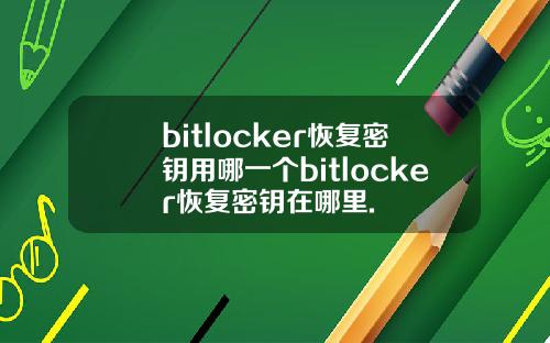 bitlocker恢复密钥用哪一个bitlocker恢复密钥在哪里.