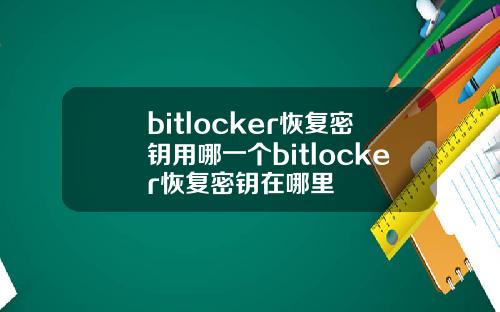 bitlocker恢复密钥用哪一个bitlocker恢复密钥在哪里