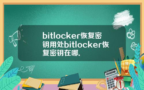 bitlocker恢复密钥用处bitlocker恢复密钥在哪.