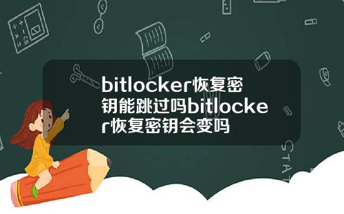 bitlocker恢复密钥能跳过吗bitlocker恢复密钥会变吗