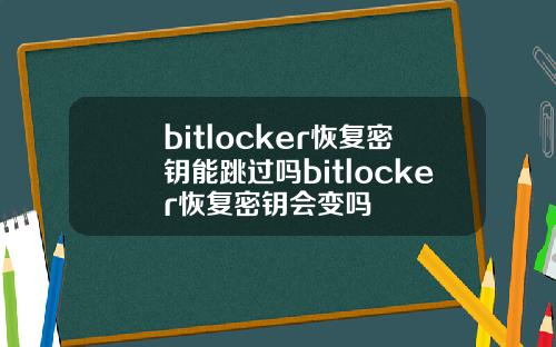 bitlocker恢复密钥能跳过吗bitlocker恢复密钥会变吗