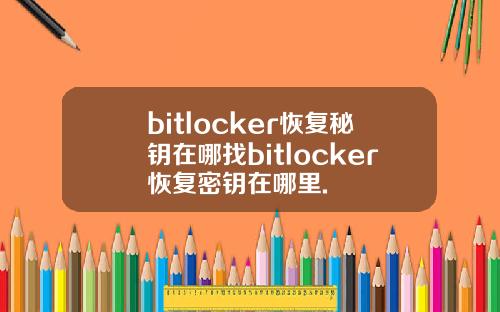 bitlocker恢复秘钥在哪找bitlocker恢复密钥在哪里.