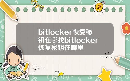 bitlocker恢复秘钥在哪找bitlocker恢复密钥在哪里