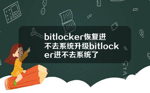 bitlocker恢复进不去系统升级bitlocker进不去系统了