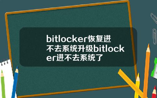 bitlocker恢复进不去系统升级bitlocker进不去系统了