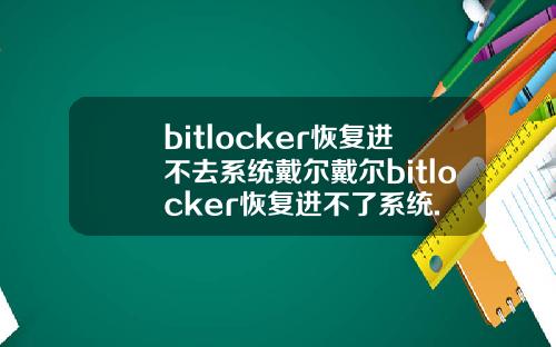 bitlocker恢复进不去系统戴尔戴尔bitlocker恢复进不了系统.