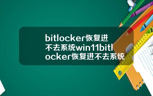 bitlocker恢复进不去系统win11bitlocker恢复进不去系统