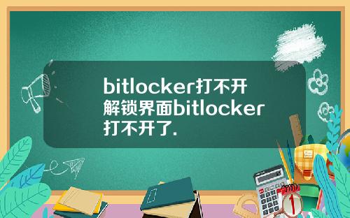 bitlocker打不开解锁界面bitlocker打不开了.