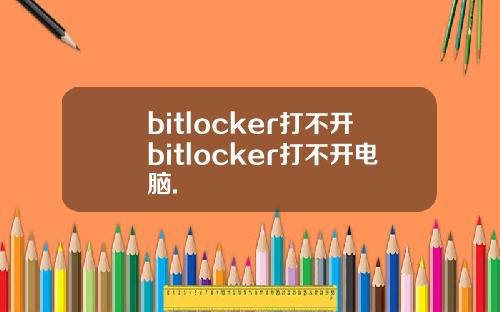 bitlocker打不开bitlocker打不开电脑.