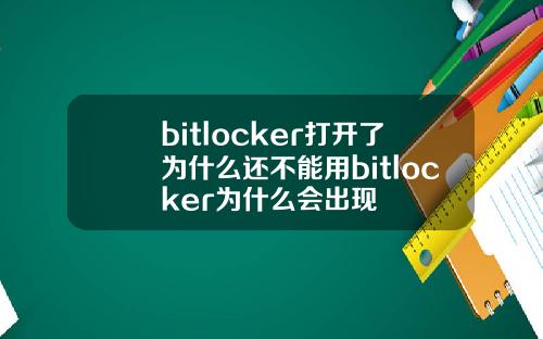 bitlocker打开了为什么还不能用bitlocker为什么会出现