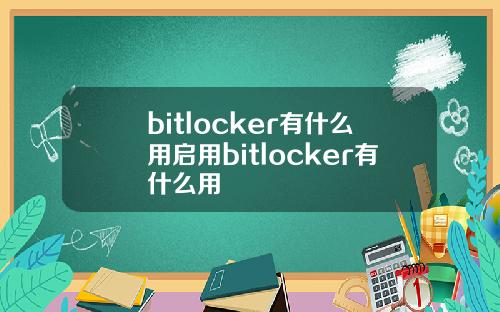 bitlocker有什么用启用bitlocker有什么用