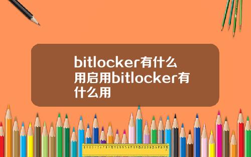 bitlocker有什么用启用bitlocker有什么用