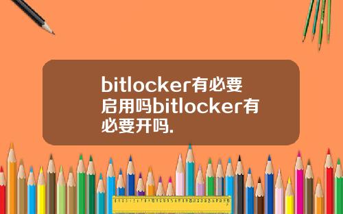 bitlocker有必要启用吗bitlocker有必要开吗.
