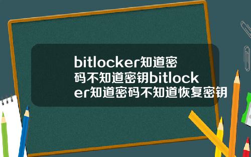 bitlocker知道密码不知道密钥bitlocker知道密码不知道恢复密钥.