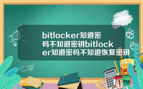 bitlocker知道密码不知道密钥bitlocker知道密码不知道恢复密钥