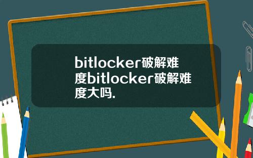 bitlocker破解难度bitlocker破解难度大吗.