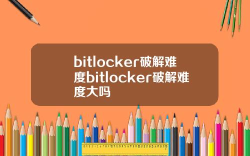 bitlocker破解难度bitlocker破解难度大吗