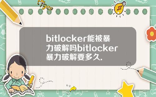bitlocker能被暴力破解吗bitlocker暴力破解要多久.