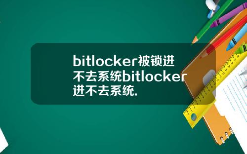 bitlocker被锁进不去系统bitlocker进不去系统.