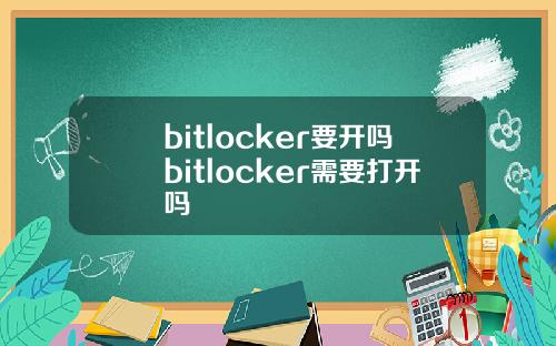 bitlocker要开吗bitlocker需要打开吗