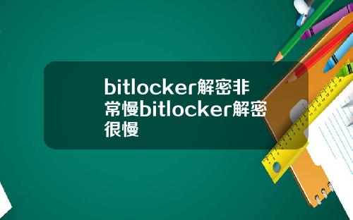 bitlocker解密非常慢bitlocker解密很慢