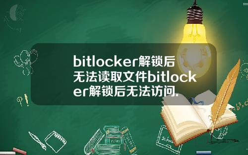 bitlocker解锁后无法读取文件bitlocker解锁后无法访问.