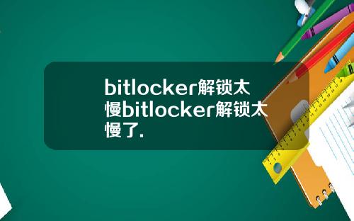 bitlocker解锁太慢bitlocker解锁太慢了.