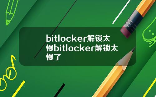 bitlocker解锁太慢bitlocker解锁太慢了