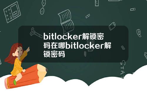 bitlocker解锁密码在哪bitlocker解锁密码