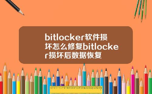 bitlocker软件损坏怎么修复bitlocker损坏后数据恢复
