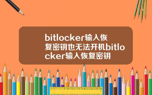 bitlocker输入恢复密钥也无法开机bitlocker输入恢复密钥