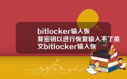 bitlocker输入恢复密钥以进行恢复输入不了英文bitlocker输入恢复密钥以进行恢复.