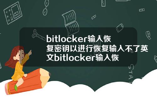 bitlocker输入恢复密钥以进行恢复输入不了英文bitlocker输入恢复密钥以进行恢复