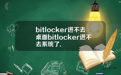 bitlocker进不去桌面bitlocker进不去系统了.
